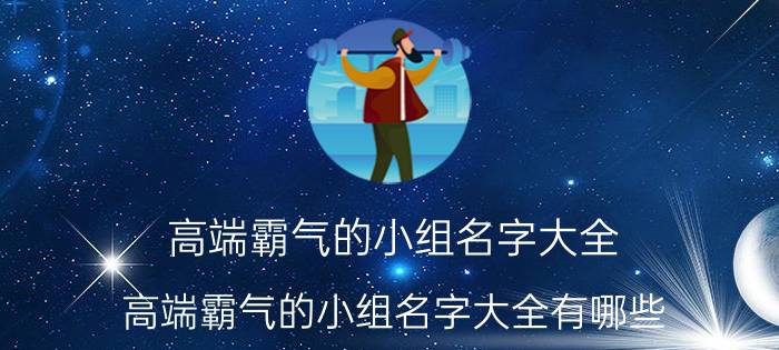 高端霸气的小组名字大全 高端霸气的小组名字大全有哪些